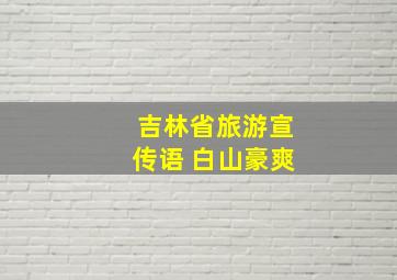 吉林省旅游宣传语 白山豪爽